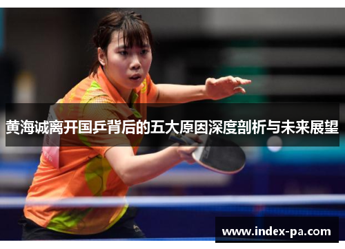 黄海诚离开国乒背后的五大原因深度剖析与未来展望