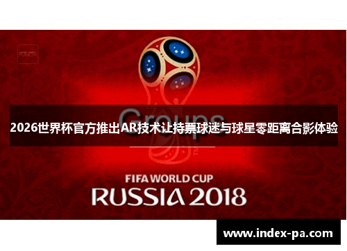 2026世界杯官方推出AR技术让持票球迷与球星零距离合影体验