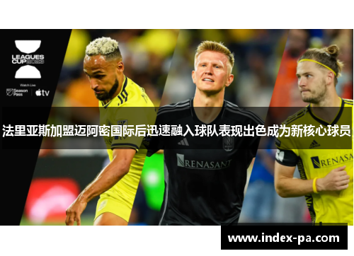 法里亚斯加盟迈阿密国际后迅速融入球队表现出色成为新核心球员