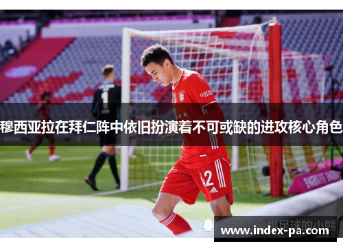穆西亚拉在拜仁阵中依旧扮演着不可或缺的进攻核心角色