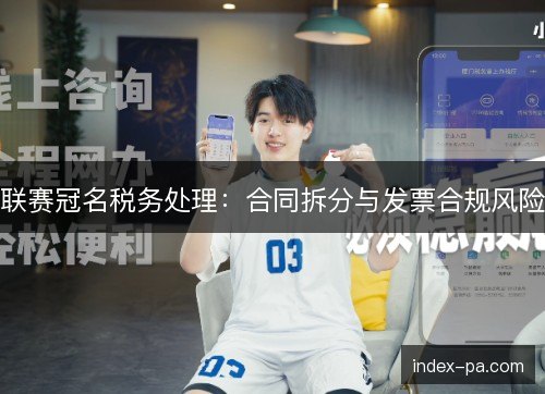 联赛冠名税务处理:合同拆分与发票合规风险 联赛冠名税务处理:合同拆分与发票合规风险